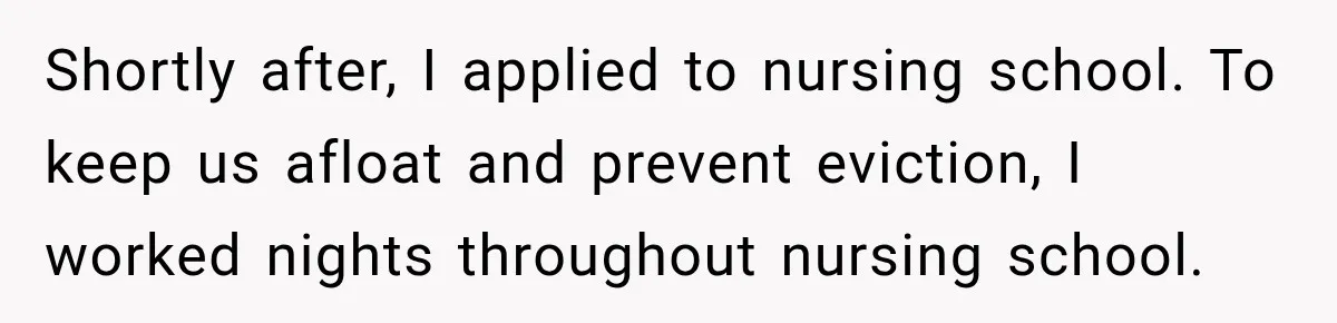 Shortly after, I applied to nursing school. To keep us afloat and prevent eviction, I worked nights throughout nursing school.