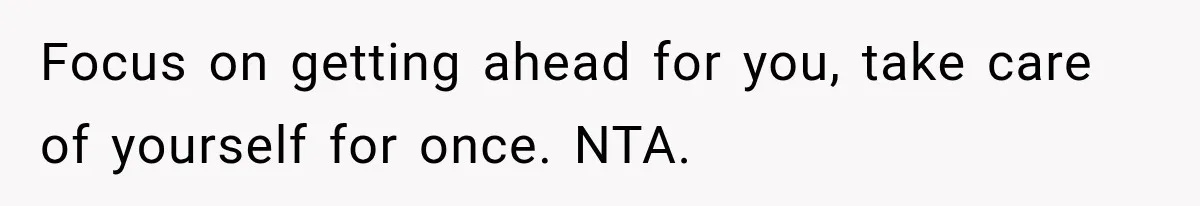 Focus on getting ahead for you, take care of yourself for once. NTA.