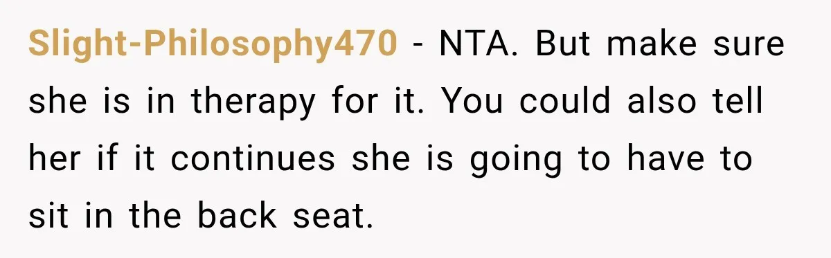 Slight-Philosophy470 − NTA. But make sure she is in therapy for it. You could also tell her if it continues she is going to have to sit in the back...