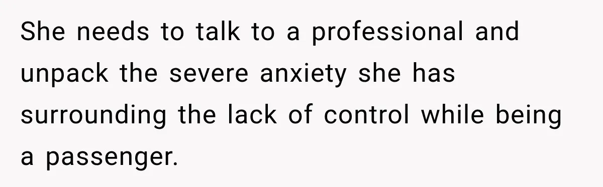 She needs to talk to a professional and unpack the severe anxiety she has surrounding the lack of control while being a passenger.