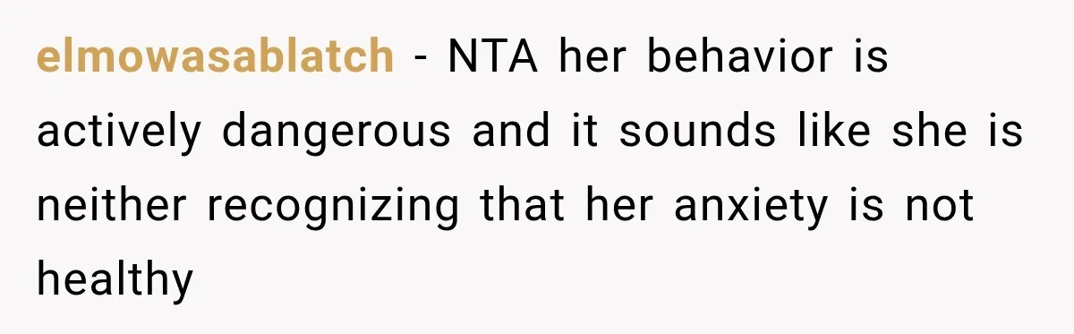 elmowasablatch − NTA her behavior is actively dangerous and it sounds like she is neither recognizing that her anxiety is not healthy