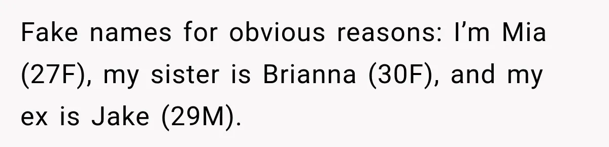 Fake names for obvious reasons: I’m Mia (27F), my sister is Brianna (30F), and my ex is Jake (29M).