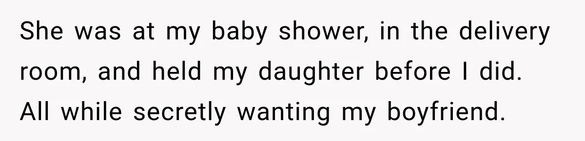She was at my baby shower, in the delivery room, and held my daughter before I did. All while secretly wanting my boyfriend.