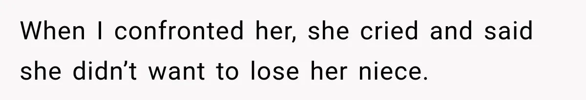 When I confronted her, she cried and said she didn’t want to lose her niece.