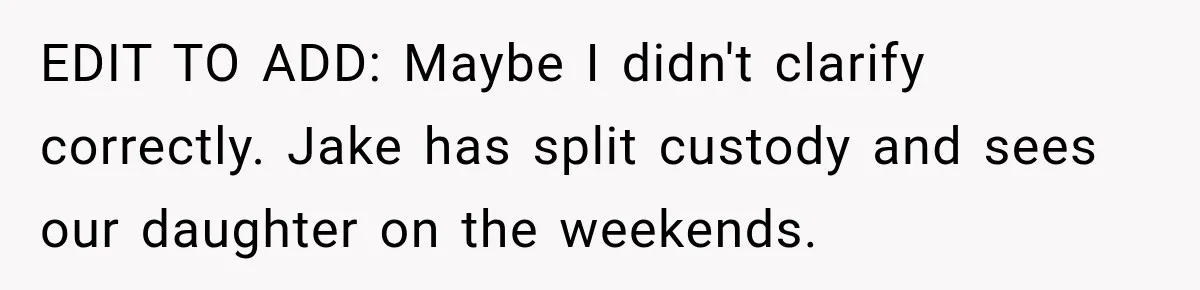 EDIT TO ADD: Maybe I didn't clarify correctly. Jake has split custody and sees our daughter on the weekends.