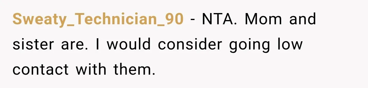 Sweaty_Technician_90 − NTA. Mom and sister are. I would consider going low contact with them.