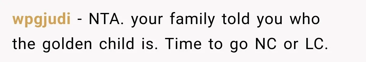 wpgjudi − NTA. your family told you who the golden child is. Time to go NC or LC.