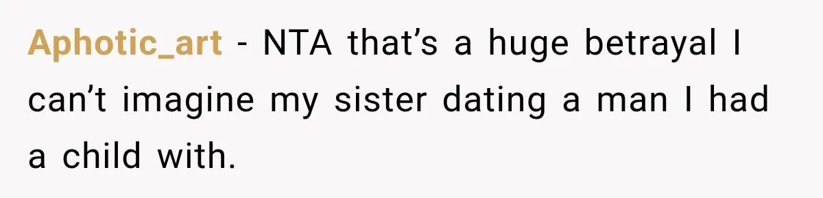 Aphotic_art − NTA that’s a huge betrayal I can’t imagine my sister dating a man I had a child with.