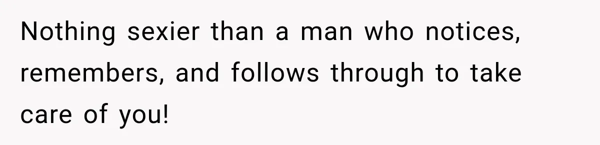 Woman Finally Discovers Why Her Water Bottle Is Always Full, and the Reason Makes Her Fall Harder Nothing sexier than a man who notices, remembers, and follows through to take care of you!