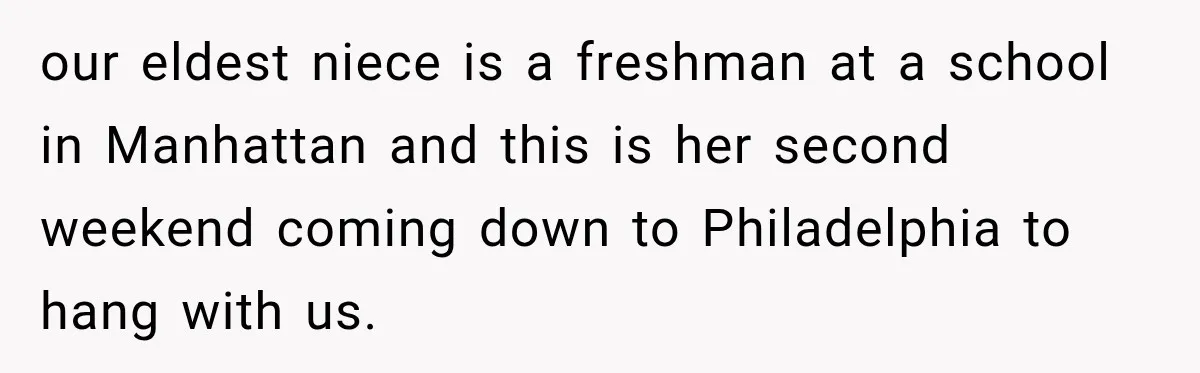 our eldest niece is a freshman at a school in Manhattan and this is her second weekend coming down to Philadelphia to hang with us.