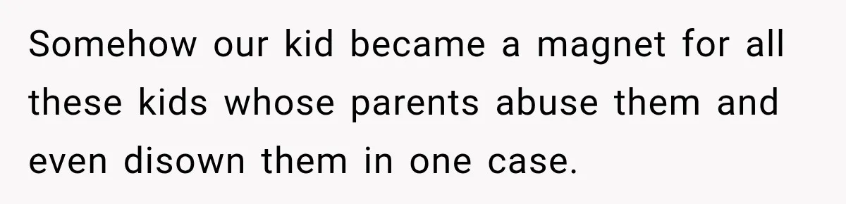 Somehow our kid became a magnet for all these kids whose parents abuse them and even disown them in one case.