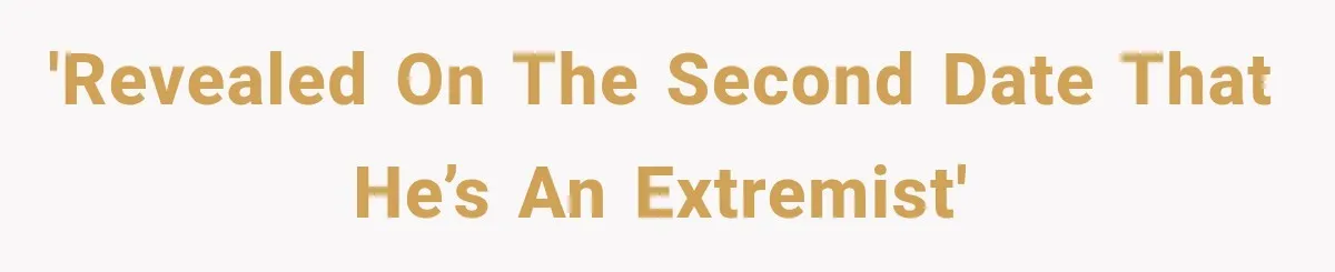 'Revealed on the second date that he’s an extremist'