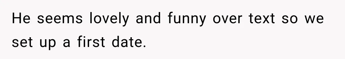 He seems lovely and funny over text so we set up a first date.