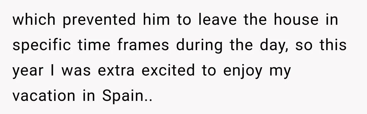 which prevented him to leave the house in specific time frames during the day, so this year I was extra excited to enjoy my vacation in Spain..