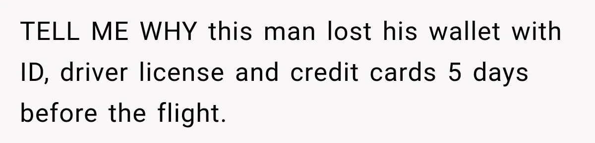 TELL ME WHY this man lost his wallet with ID, driver license and credit cards 5 days before the flight.