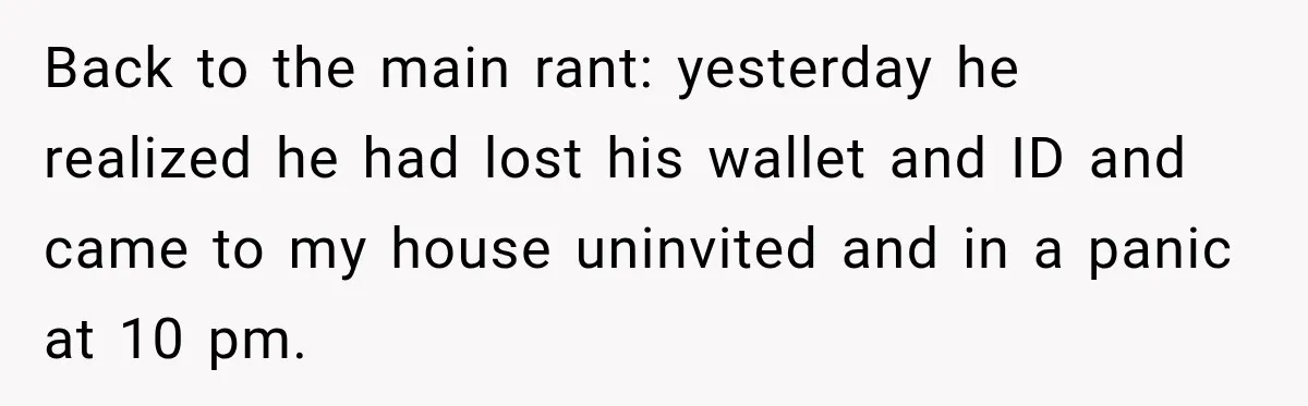 Back to the main rant: yesterday he realized he had lost his wallet and ID and came to my house uninvited and in a panic at 10 pm.