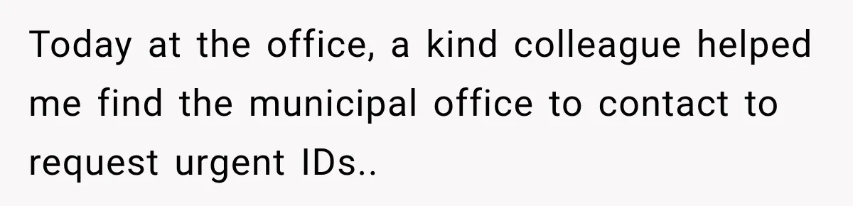 Today at the office, a kind colleague helped me find the municipal office to contact to request urgent IDs..