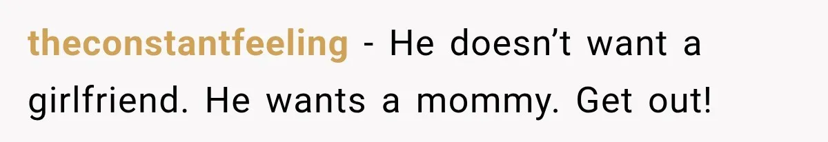 theconstantfeeling − He doesn’t want a girlfriend. He wants a mommy. Get out!