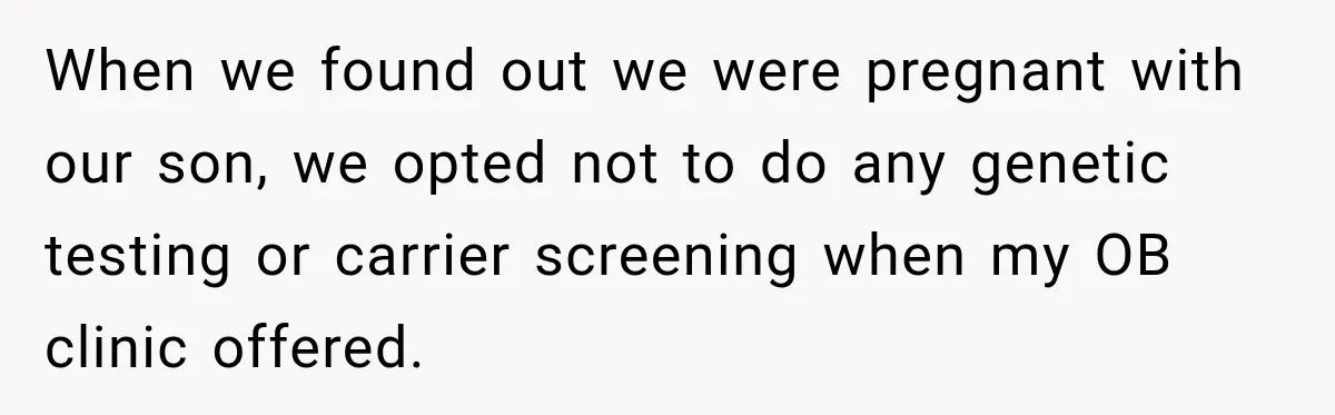 When we found out we were pregnant with our son, we opted not to do any genetic testing or carrier screening when my OB clinic offered.