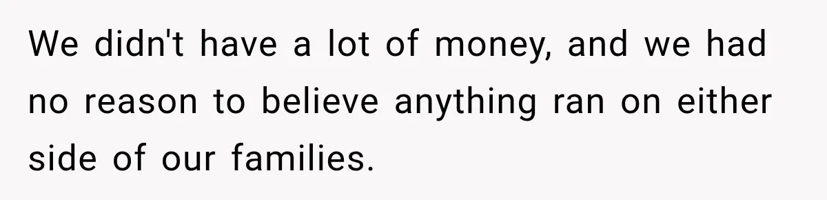 We didn't have a lot of money, and we had no reason to believe anything ran on either side of our families.