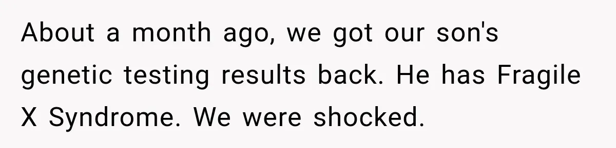 About a month ago, we got our son's genetic testing results back. He has Fragile X Syndrome. We were shocked.