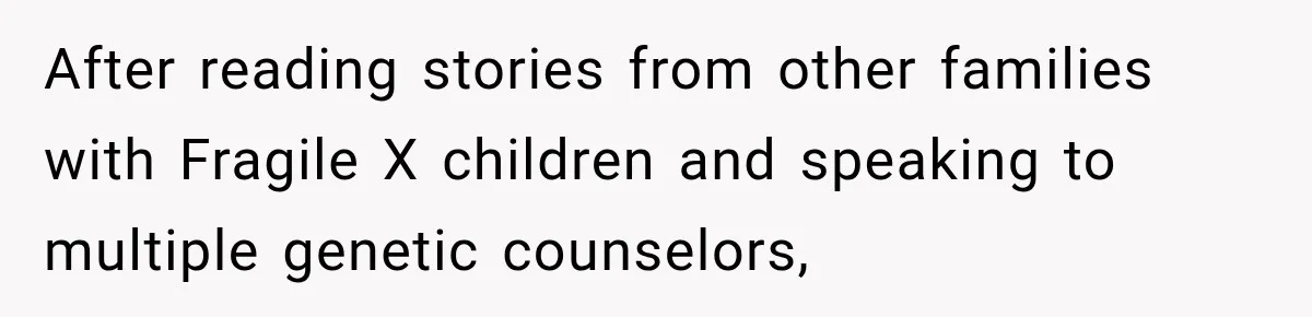 After reading stories from other families with Fragile X children and speaking to multiple genetic counselors,
