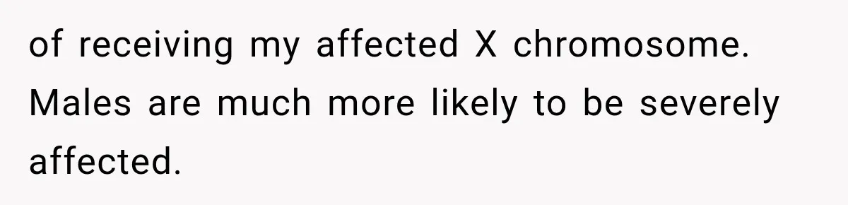of receiving my affected X chromosome. Males are much more likely to be severely affected.