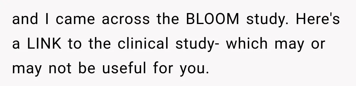 and I came across the BLOOM study. Here's a LINK to the clinical study- which may or may not be useful for you.
