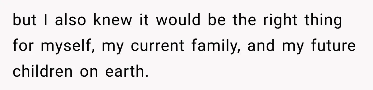 but I also knew it would be the right thing for myself, my current family, and my future children on earth.
