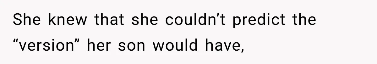 She knew that she couldn’t predict the “version” her son would have,
