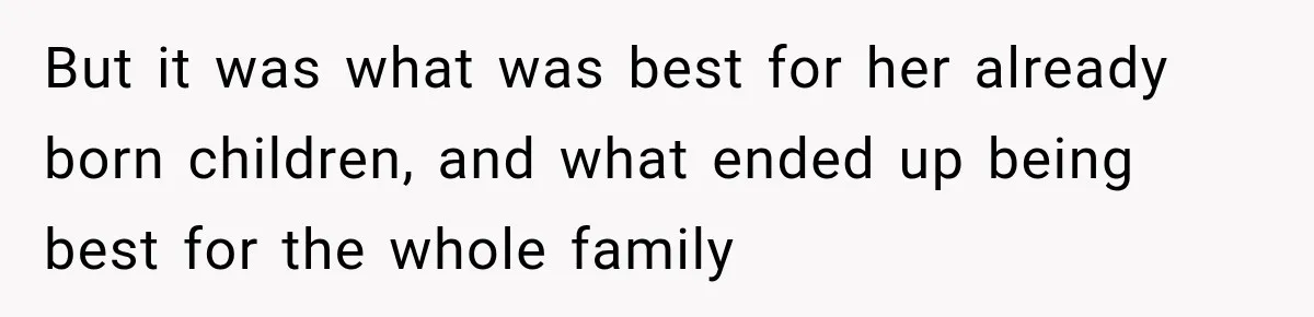 But it was what was best for her already born children, and what ended up being best for the whole family