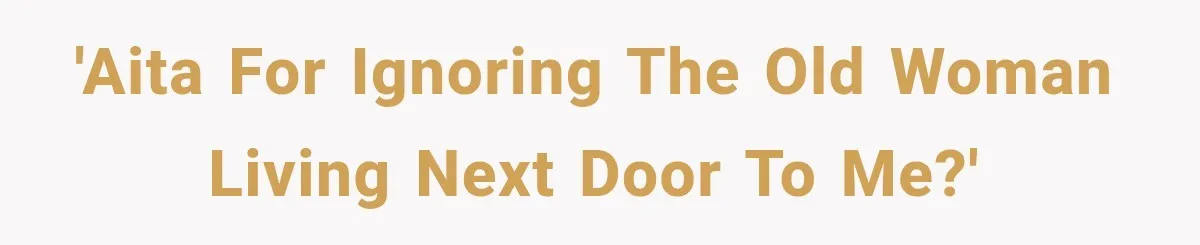'AITA for ignoring the old woman living next door to me?'
