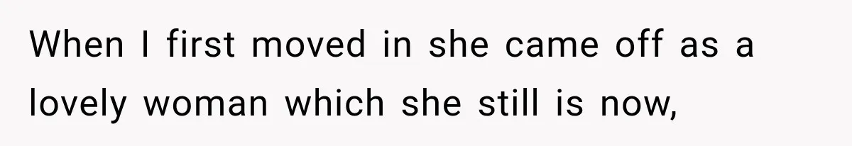 When I first moved in she came off as a lovely woman which she still is now,