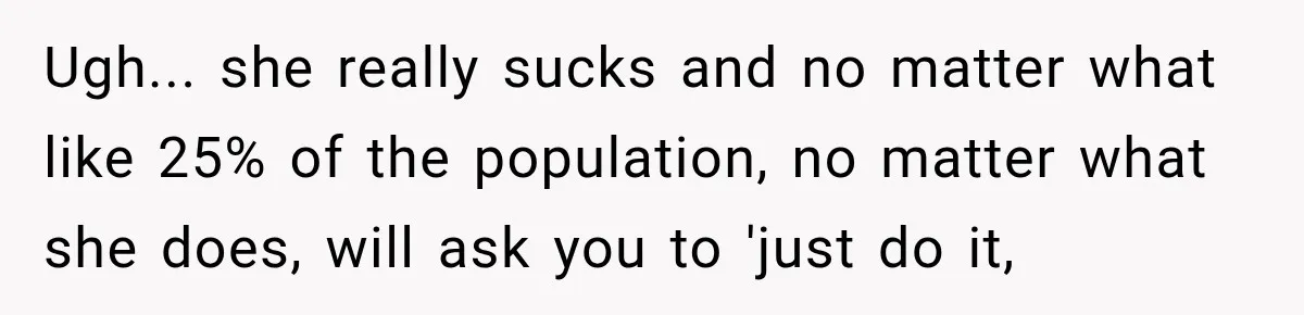 Ugh... she really sucks and no matter what like 25% of the population, no matter what she does, will ask you to 'just do it,