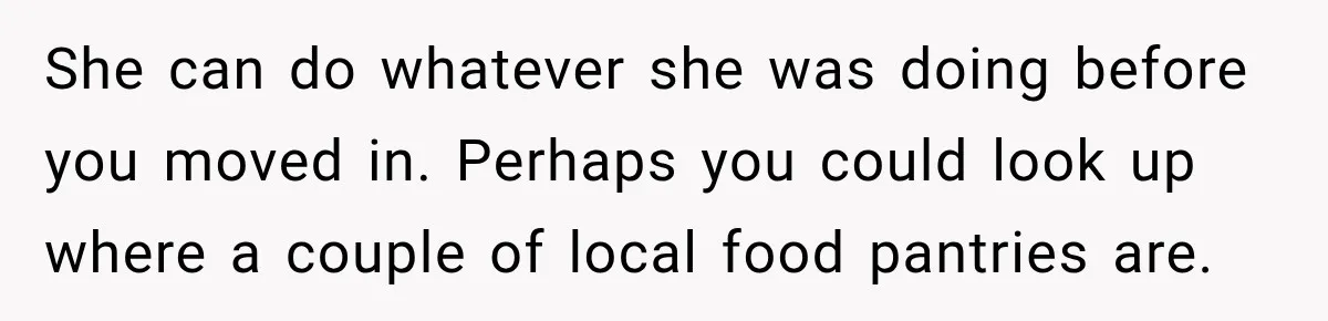 She can do whatever she was doing before you moved in. Perhaps you could look up where a couple of local food pantries are.