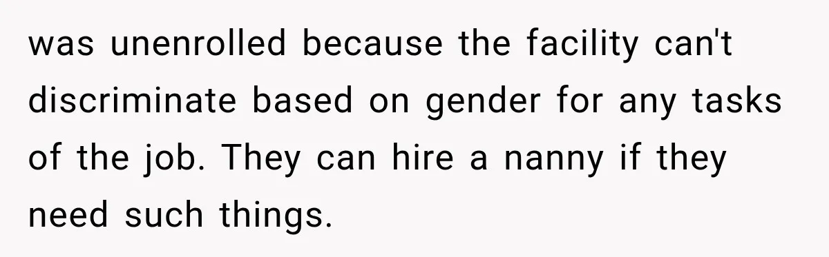 was unenrolled because the facility can't discriminate based on gender for any tasks of the job. They can hire a nanny if they need such things.