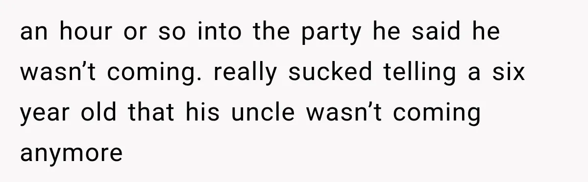 an hour or so into the party he said he wasn’t coming. really sucked telling a six year old that his uncle wasn’t coming anymore