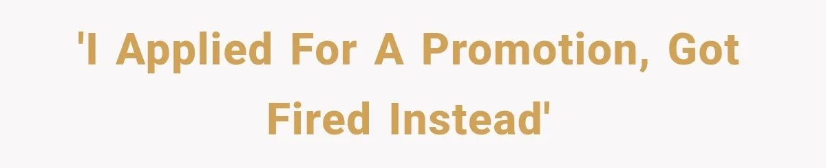 'I applied for a promotion, got fired instead'