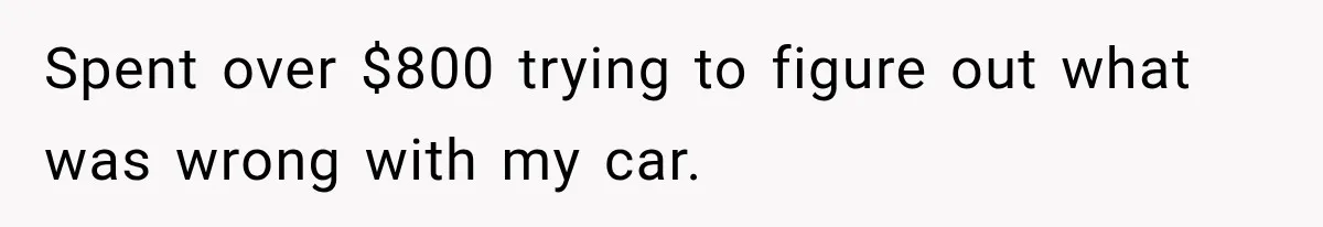 Spent over $800 trying to figure out what was wrong with my car.