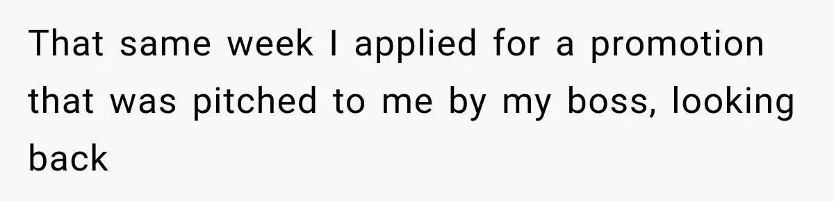 That same week I applied for a promotion that was pitched to me by my boss, looking back