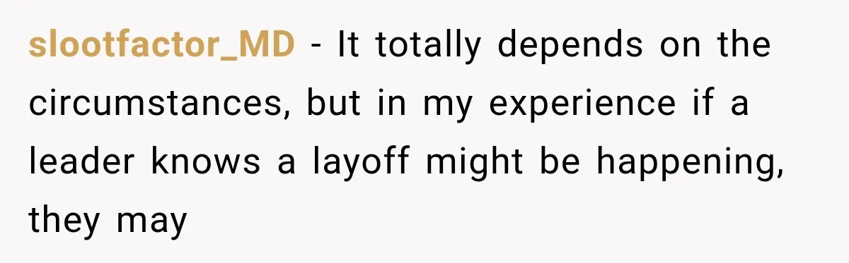 slootfactor_MD − It totally depends on the circumstances, but in my experience if a leader knows a layoff might be happening, they may