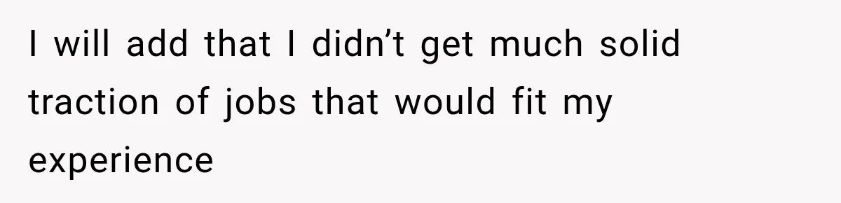 I will add that I didn’t get much solid traction of jobs that would fit my experience
