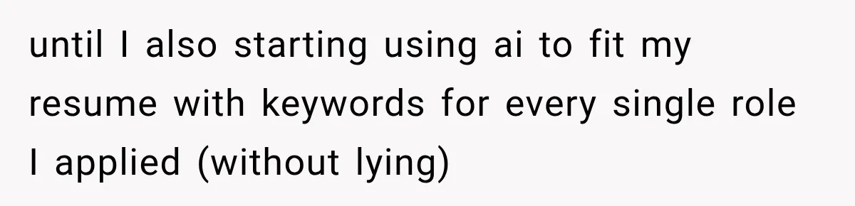 until I also starting using ai to fit my resume with keywords for every single role I applied (without lying)