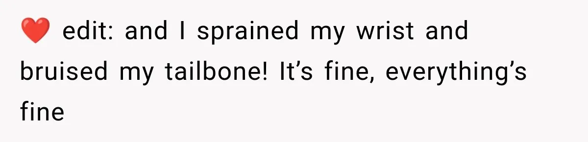 ❤️ edit: and I sprained my wrist and bruised my tailbone! It’s fine, everything’s fine