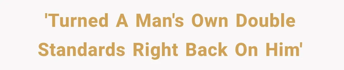 'Turned a man's own double standards right back on him'