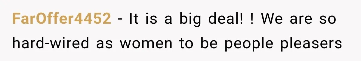 FarOffer4452 − It is a big deal! ! We are so hard-wired as women to be people pleasers