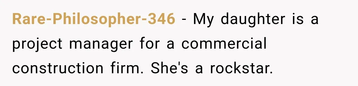Rare-Philosopher-346 − My daughter is a project manager for a commercial construction firm. She's a rockstar.