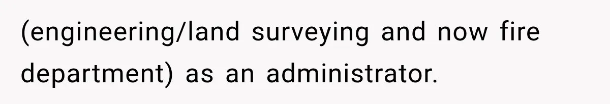 (engineering/land surveying and now fire department) as an administrator.