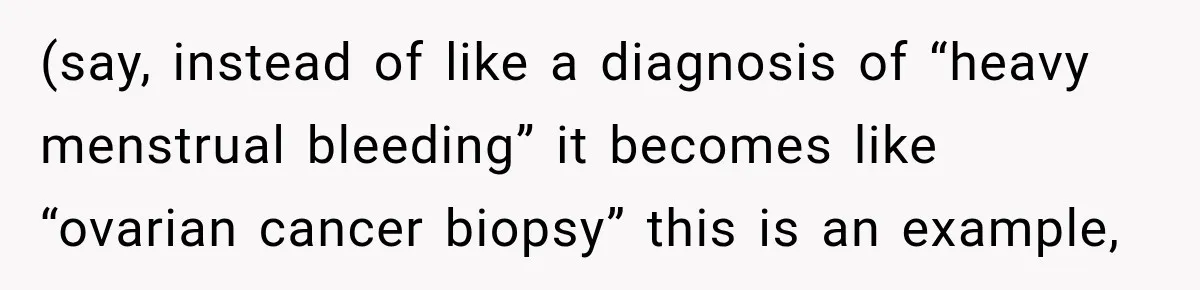 Woman Spends $1,000 Preparing for Hysterectomy, Only to Face Last-Minute Insurance Approval Problems (say, instead of like a diagnosis of “heavy menstrual bleeding” it becomes like “ovarian cancer biopsy” this is an example,