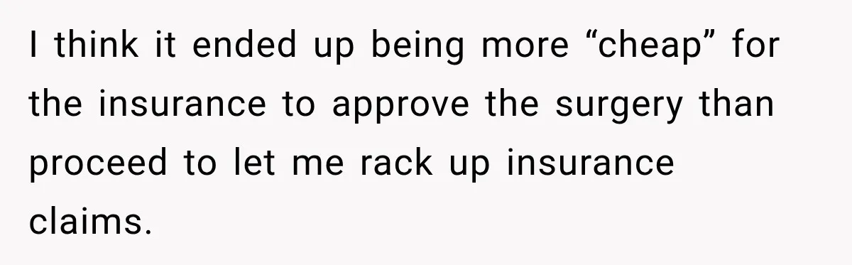 Woman Spends $1,000 Preparing for Hysterectomy, Only to Face Last-Minute Insurance Approval Problems I think it ended up being more “cheap” for the insurance to approve the surgery than proceed to let me rack up insurance claims.